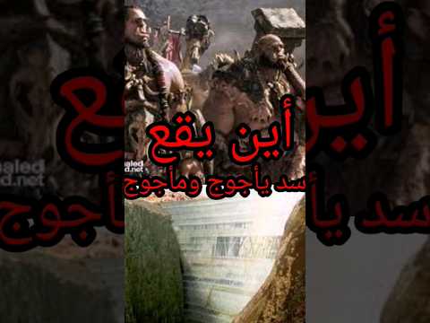 أين يقع سد يأجوج ومأجوج الحقيقي