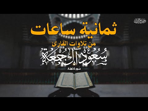 ثمانية ساعات ونصف من تلاوات القارئ الشيخ سعود آل جمعة سور كاملة Saud Al Juma A