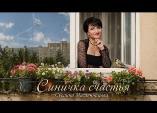  СИНИЧКА СЧАСТЬЯ Автор музыки и слов Антон Масленников поёт Сусанна Масленникова