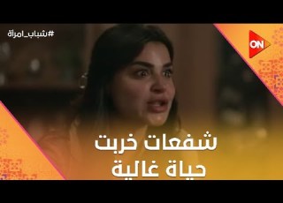 مكنتش عايزة أذيكي شفعات خربت حياة غالية شباب امرأة
