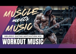 Gym Motivation Music When Muscle Meets Music Powerful Melodic Guitar Workout Beats