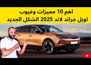 مميزات وعيوب اوبل جراند لاند 2025 الشكل الجديد وهل تستحق الشراء ام لا