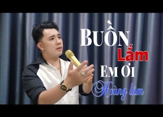 Ca Khúc Mới Buồn Lắm Em Ơi Hoàng Lâm