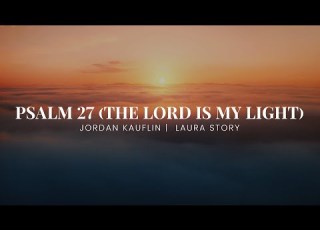  Psalm 27 The Lord Is My Light Jordan Kauflin Laura Story Lyric Video