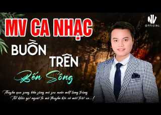  Mai Tiến Đạt MV Ca Nhạc Trữ Tình Mới Nhất 2026 Buồn Trên Bến Sông Càng Nghe Càng Hay