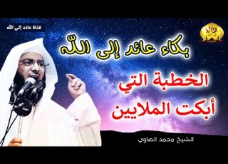 الخطبة التي جعلها الله سببا فى توبة الكثيرين خطبة مؤثرة جدا ومبكية