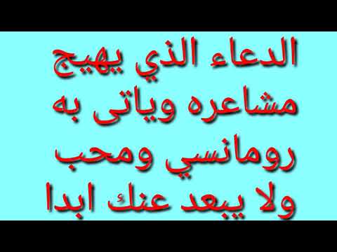 الدعاء الذي يهيج مشاعره وياتى به رومانسي ومحب ولا يبعد عنك ابدا