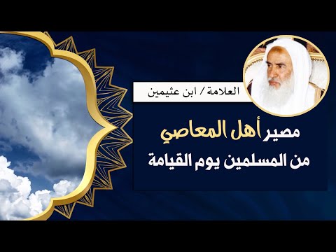 ماهو مصير أهل المعاصي من المسلمين يوم القيامة ابن عثيمين ماهو مصير أهل المعاصي من المسلمين يوم القيامة ابن عثيمين