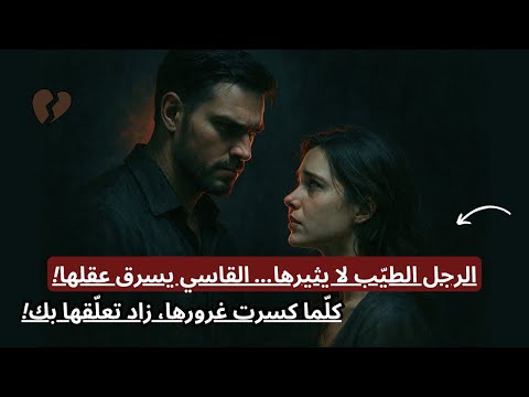 لماذا تعشق المرأة الرجل الذي ي حط م قلبها كل ما كسرت غرورها زاد تعل قها بك