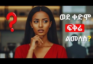 ፍቅረኛህን ለመመለስ ምን ማድረግ አለብህ የቀድሞ ፍቅረኛህ ልትመለስ እንደሆነ እንዴት ማወቅ ይቻላል She Want To Come Back Ethiopia