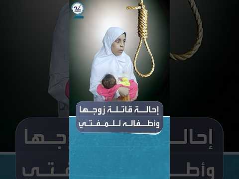 محكمة مصرية تحيل قاتلة زوجها وأطفاله ال6 إلى المفتي