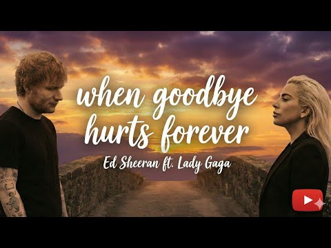 When Goodbye Hurts Forever Ed Sheeran Ft Lady Gaga 2026 Official Music Video Emotional Song