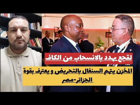 لقجع يهدد بالانسحاب من الكاف المخزن يتهم السنغال بالتحريض و يعترف بقوة الجزائر مصر إسرائيل