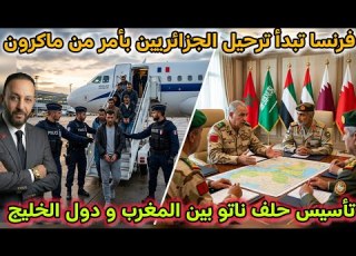  فرنسا تبدأ ترحيل الجزائريين من أراضيها بأوامر ماكرون و تأسيس حلف ناتو عربي بين المغرب و دول الخليج