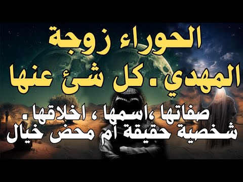 الحوراء زوجة المهدي ـ كل شئ عنها ـ صفاتها اسمها اخلاقها ـ شخصية حقيقة أم محض خيال