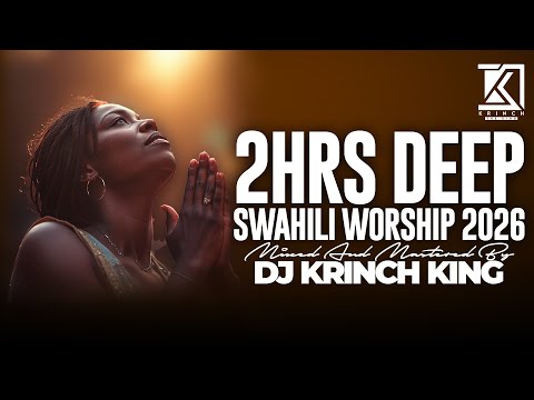 2HRS DEEP SWAHILI WORSHIP 2026 POWERFUL WORSHIP GOSPEL NONSTOP DJ KRINCH KING
