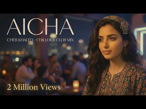 AICHA Official Music Video Cheb Khaled The ORIGINAL Chillout Club Remix Over 2M Views