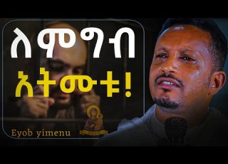 የ አቢይ ጾም ሳይወጣ መደመጥ ያለበት ድንቅ ትምህርት በመምህር ኢዮብ ይመኑ Eyob Yimenu New Sibket