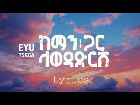 Eyu Tsega እዩ ፀጋ ከማን ጋር ላወዳድርሽ Lyrics በግጥም