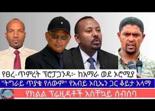 የፀረ ጥምረት ፕሮፓጋንዳ ከአማራ ወደ ኦሮሚያ ትግራይ ጥያቄ የለውም የአብይ ኦቢኤን ጋር ቆይታ አላማ የክልል ፕሬዚዳቶች አስቸኳይ ሰብሰባ