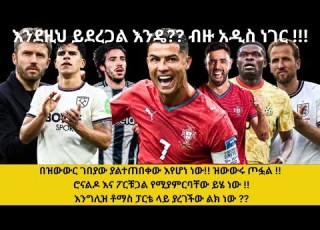 በዝውውር ገበያው ያልተጠበቀው እየሆነ ነው ዝውውሩ ጦፏል ሮናልዶ እና ፖርቹጋል የሚያምርባቸው ይሄ ነው እንግሊዝ ቶማስ ፓርቴ ላይ ያረገችው ልክ ነው
