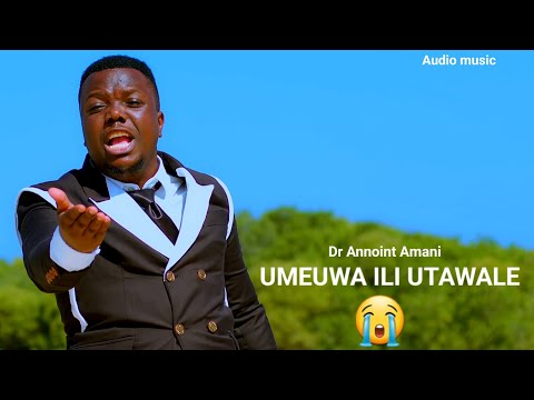 Dr Annoint Amani UMEUWA ILI UTAWALE Official Audio