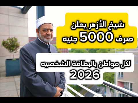 شيخ الأزهر يعلن صرف 5000 جنيه لكل مواطن بالبطاقة الشخصيه 2026 منحه شيخ الأزهر الاستاذ احمد الطيب