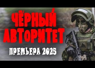 ОНИ КРУЧЕ ЧЕМ СПЕЦНАЗ ЧЁРНЫЙ АВТОРИТЕТ премьера 2025 новый боевик