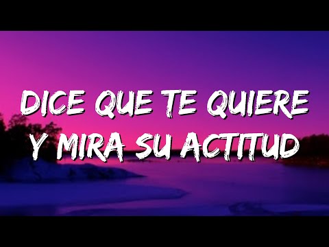 Dice Que Te Quiere Y Mira Su Actitud Letra