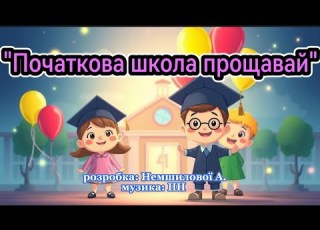 Початкова школа прощавай розробка Немшилової А музика ШІ пісня танцюєморазом школапрощавай
