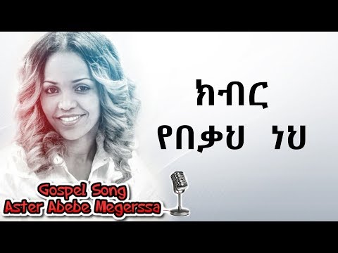 Aster Abebe Kbier Yebeka Neh ክብር የበቃህ ነህ Aster Abebe Kbier Yebeka Neh ክብር የበቃህ ነህ