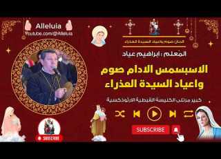  الاسبسمس الادام صوم واعياد السيدة العذراء المعلم ابراهيم عياد