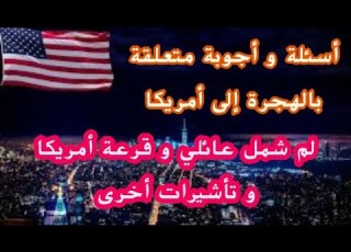 أسئلة و أجوبة متعلقة بالهجرة إلى أمريكا لم شمل عائلي و قرعة أمريكية و تأشيرات أخرى