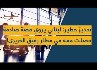  تحذير خطير لبناني يروي قصة صادمة حصلت معه في مطار رفيق الحريري