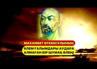 МАХАМБЕТ ӨТЕМІСҰЛЫНЫҢ ӘЛЕМ ҒАЛЫМДАРЫ АУДАРА АЛМАҒАН БІР ШУМАҚ ӨЛЕҢІ