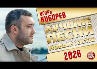  ИГОРЬ КИБИРЕВ ЛУЧШИЕ ПЕСНИ НОВЫЕ ХИТЫ 2026