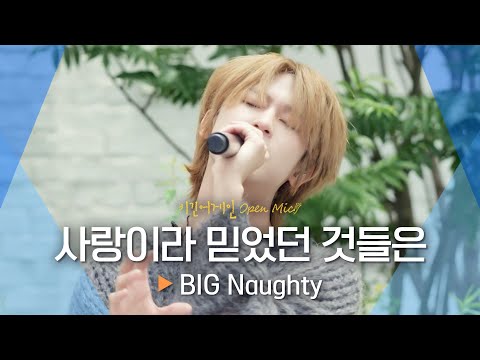 첫사랑에게 전하는 인사 BIG Naughty 서동현 의 사랑이라 믿었던 것들은 비긴어게인 오픈마이크