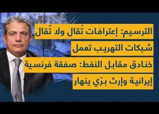 الترسيم إعترافات خطيرة شبكات التهريب تعمل خنادق مقابل النفط صفقة فرنسية إيرانية وإرث بر ي ينهار