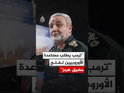 مستشار قائد الحرس الثوري ترمب يطلب مساعدة الأوروبيين لفتح مضيق هرمز