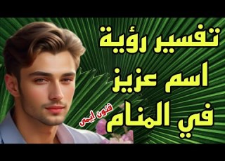  تفسير رؤية اسم عزيز في المنام للرجل والمرأة معنى رؤية شخص اسمه عزيز في الحلم