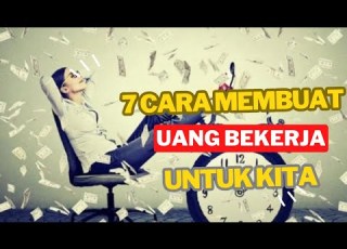 Biarkan Uang Yang Bekerja Untuk Kita 7 Cara Membuat Uang Bekerja Untuk Kita