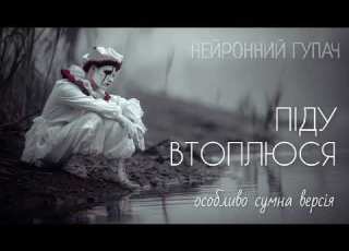 НЕЙРОННИЙ ГУПАЧ Піду втоплюся особливо сумна версія