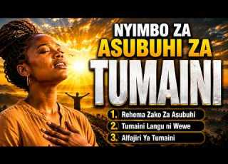  NYIMBO ZA ASUBUHI ZA TUMAINI Begin Your Day With Hope In God