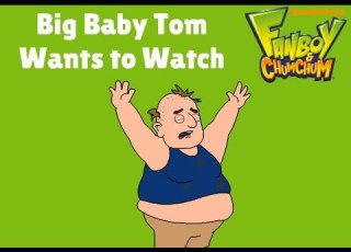 Big Baby Tom Wants To Watch Fanboy And Chum Chum