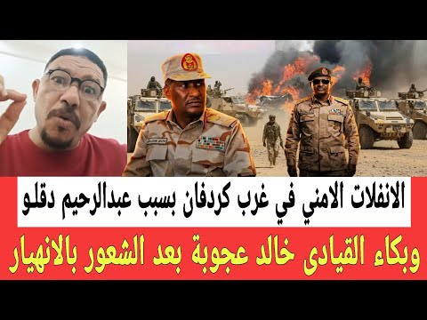 بسبب عبدالرحيم دقلــو بدأت الانفلات الامني في غرب كردفان وبكاء خالد عجوبة بعد الشعـور بالانهـيار