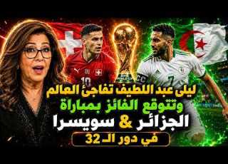  بعد تأهل الجزائر ليلي عبداللطيف تتوقع نتيجة مباراة الجزائر وسويسرا دور الـ 32 كأس العالم 2026