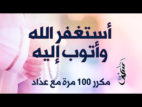 أستغفر الله وأتوب إليه مكررة 100 مرة مع عداد أستغفر الله وأتوب إليه مكررة 100 مرة مع عداد