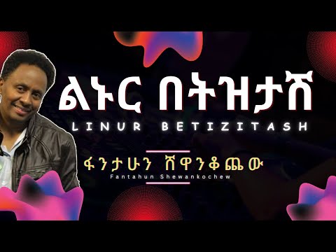 Fantahun Shewankochew Linur Betizitash Lyrics ፋንታሁን ሸዋንቆጨው ልኑር በትዝታሽ Ethiopian Music