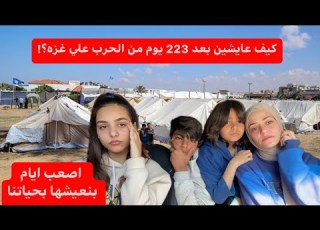  كيف صارت حياتنا بعد 223 يوم في الحرب بنعيش اصعب ايام