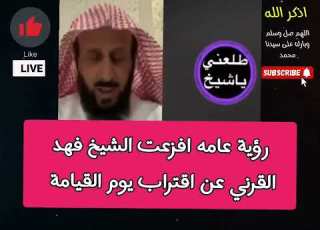 رؤية عامه افزعت الشيخ فهد القرني عن اقتراب يوم القيامة